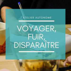 Atelier d'écriture autonome - voyager, fuir, disparaitre